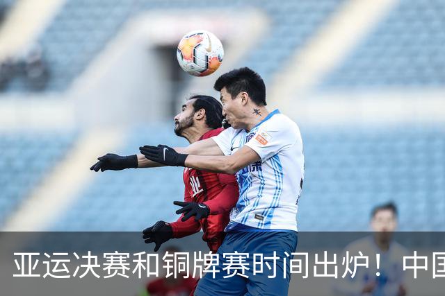 亚运决赛和铜牌赛时间出炉！中国男篮再遇老对手，20日CCTV5直播