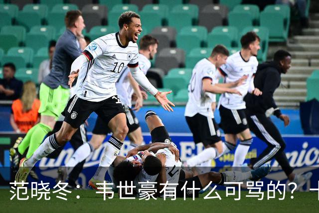 范晓冬：韦世豪有什么可骂的？十恶不赦吗？球迷发泄想看人出丑